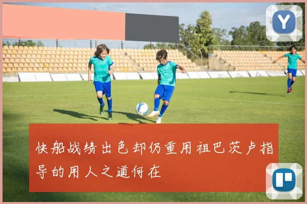 快船战绩出色却仍重用祖巴茨卢指导的用人之道何在