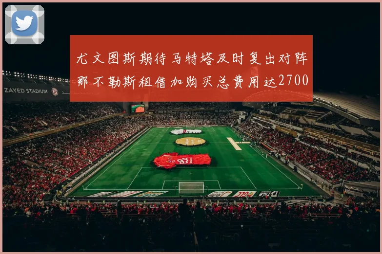 尤文图斯期待马特塔及时复出对阵那不勒斯租借加购买总费用达2700万欧元