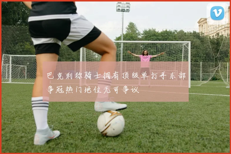 巴克利称骑士拥有顶级单打手东部争冠热门地位无可争议