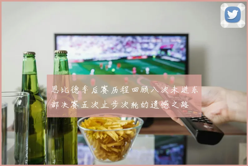 恩比德季后赛历程回顾八次未进东部决赛五次止步次轮的遗憾之路
