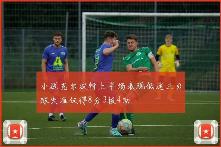 小迈克尔波特上半场表现低迷三分球失准仅得8分3板4助