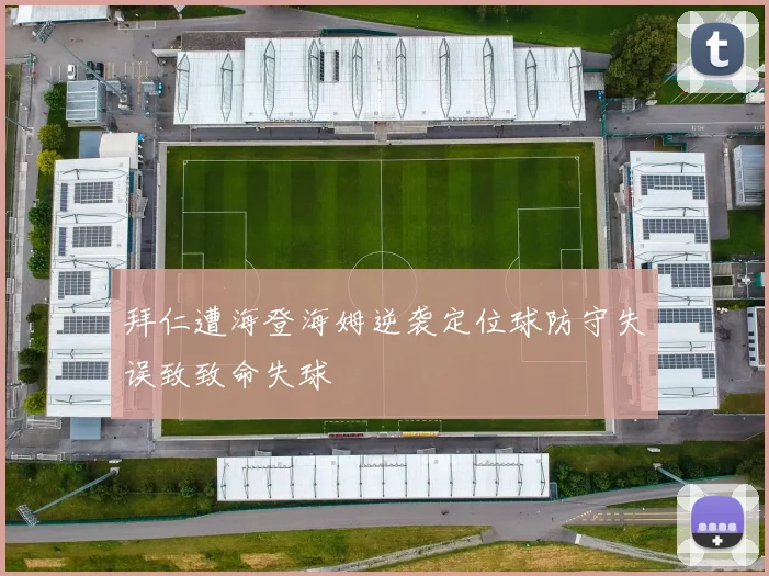 拜仁遭海登海姆逆袭定位球防守失误致致命失球