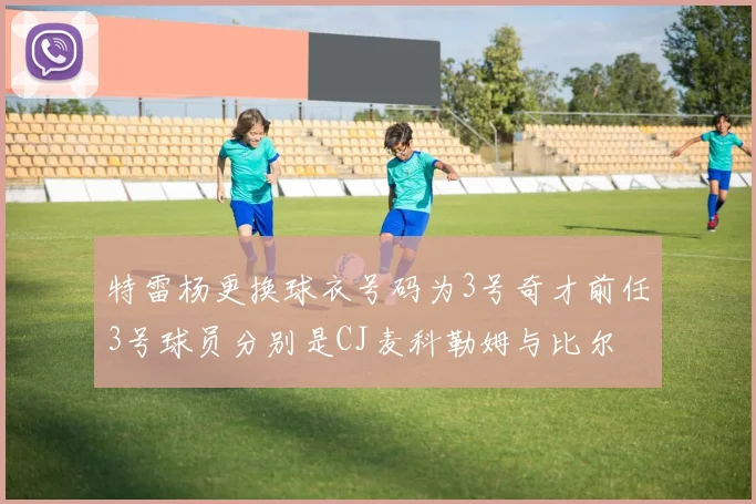 特雷杨更换球衣号码为3号奇才前任3号球员分别是CJ麦科勒姆与比尔