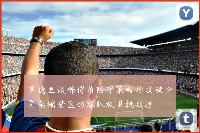 罗德里谈佛得角防守策略称攻破全员龟缩禁区的球队极具挑战性