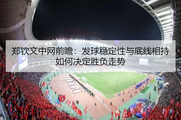 郑钦文中网前瞻：发球稳定性与底线相持如何决定胜负走势 | KaiyunGroup